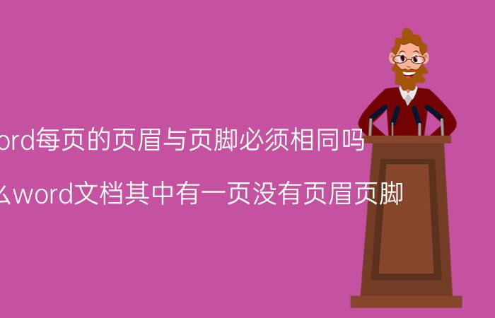 word每页的页眉与页脚必须相同吗 为什么word文档其中有一页没有页眉页脚？